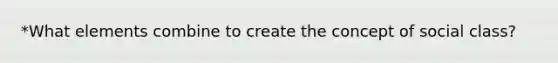 *What elements combine to create the concept of social class?