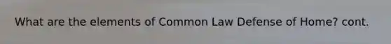 What are the elements of Common Law Defense of Home? cont.