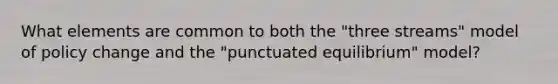 What elements are common to both the "three streams" model of policy change and the "punctuated equilibrium" model?