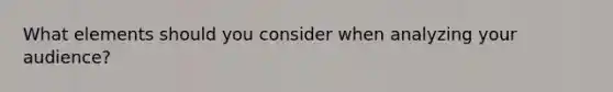 What elements should you consider when analyzing your audience?