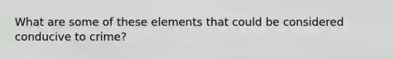 What are some of these elements that could be considered conducive to crime?