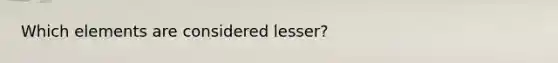 Which elements are considered lesser?