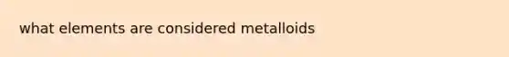 what elements are considered metalloids