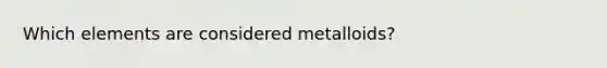 Which elements are considered metalloids?