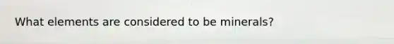 What elements are considered to be minerals?