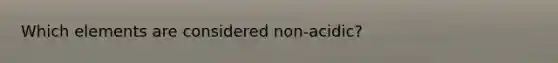 Which elements are considered non-acidic?