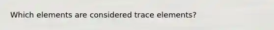 Which elements are considered trace elements?