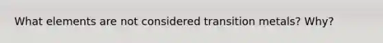 What elements are not considered transition metals? Why?