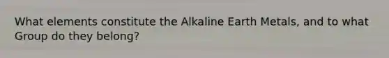 What elements constitute the Alkaline Earth Metals, and to what Group do they belong?