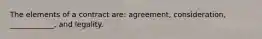 The elements of a contract are: agreement, consideration, ____________, and legality.