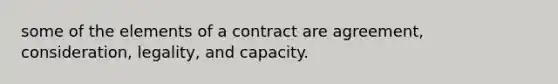 some of the elements of a contract are agreement, consideration, legality, and capacity.