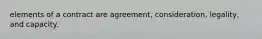 elements of a contract are agreement, consideration, legality, and capacity.