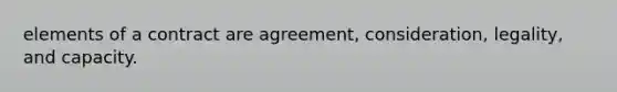 elements of a contract are agreement, consideration, legality, and capacity.