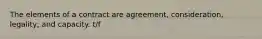 The elements of a contract are agreement, consideration, legality, and capacity. t/f