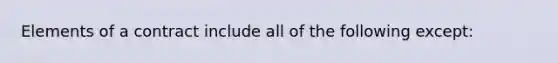 Elements of a contract include all of the following except: