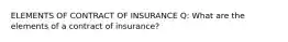 ELEMENTS OF CONTRACT OF INSURANCE Q: What are the elements of a contract of insurance?