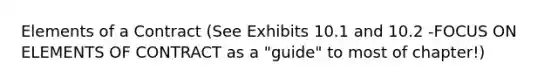 Elements of a Contract (See Exhibits 10.1 and 10.2 -FOCUS ON ELEMENTS OF CONTRACT as a "guide" to most of chapter!)