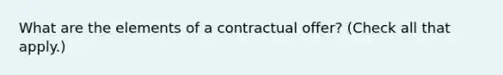 What are the elements of a contractual offer? (Check all that apply.)