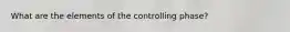 What are the elements of the controlling phase?