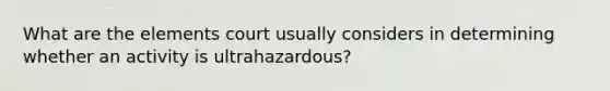 What are the elements court usually considers in determining whether an activity is ultrahazardous?