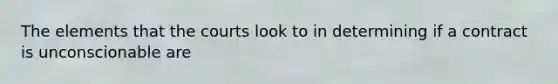 The elements that the courts look to in determining if a contract is unconscionable are