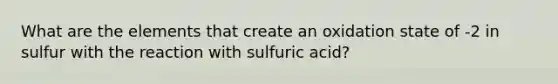 What are the elements that create an oxidation state of -2 in sulfur with the reaction with sulfuric acid?