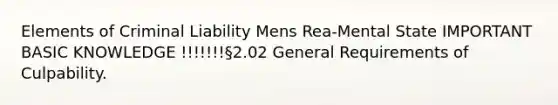 Elements of Criminal Liability Mens Rea-Mental State IMPORTANT BASIC KNOWLEDGE !!!!!!!§2.02 General Requirements of Culpability.