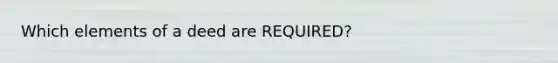 Which elements of a deed are REQUIRED?