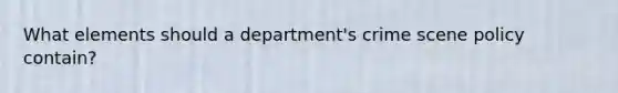 What elements should a department's crime scene policy contain?