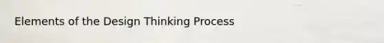 Elements of the Design Thinking Process