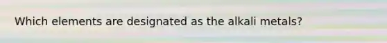 Which elements are designated as the alkali metals?