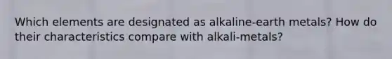 Which elements are designated as alkaline-earth metals? How do their characteristics compare with alkali-metals?