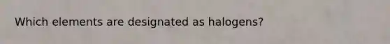 Which elements are designated as halogens?