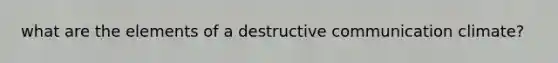what are the elements of a destructive communication climate?