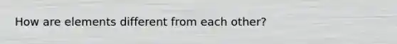 How are elements different from each other?