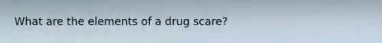 What are the elements of a drug scare?