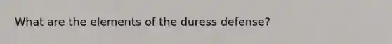 What are the elements of the duress defense?