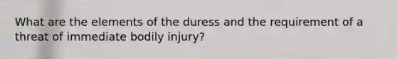 What are the elements of the duress and the requirement of a threat of immediate bodily injury?