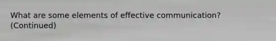 What are some elements of effective communication? (Continued)