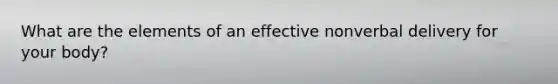 What are the elements of an effective nonverbal delivery for your body?