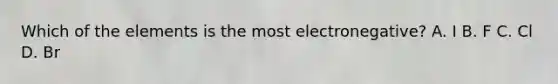 Which of the elements is the most electronegative? A. I B. F C. Cl D. Br