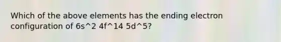 Which of the above elements has the ending electron configuration of 6s^2 4f^14 5d^5?