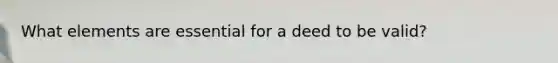 What elements are essential for a deed to be valid?