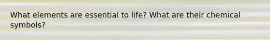 What elements are essential to life? What are their chemical symbols?