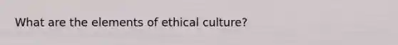 What are the elements of ethical culture?