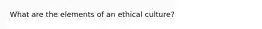 What are the elements of an ethical culture?