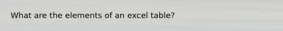 What are the elements of an excel table?