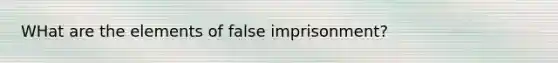 WHat are the elements of false imprisonment?