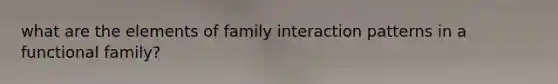 what are the elements of family interaction patterns in a functional family?