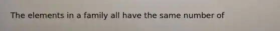 The elements in a family all have the same number of